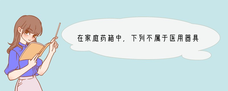 在家庭药箱中，下列不属于医用器具的是 ( )A．体温表B．酒精C．酒精棉球D．刻度服